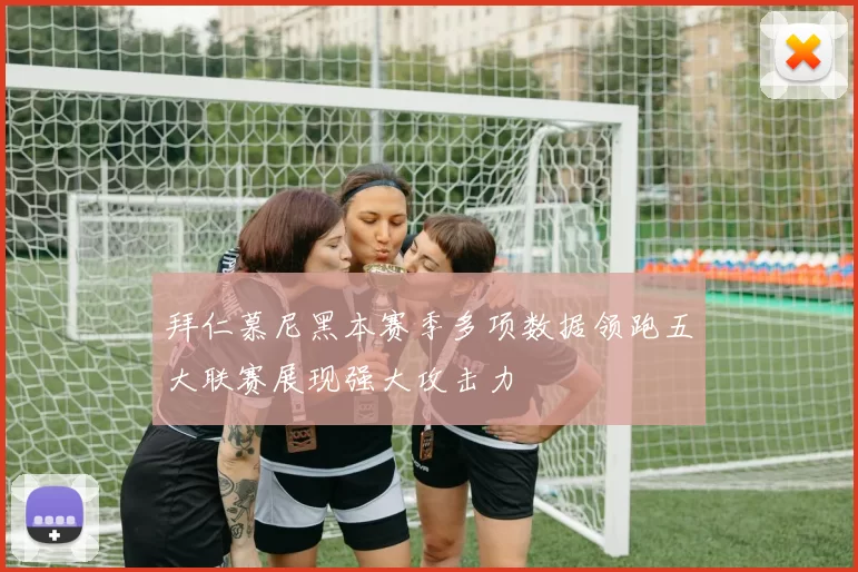 拜仁慕尼黑本赛季多项数据领跑五大联赛展现强大攻击力