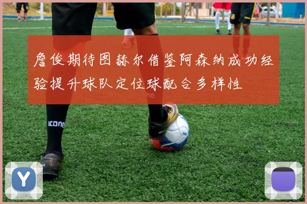 詹俊期待图赫尔借鉴阿森纳成功经验提升球队定位球配合多样性