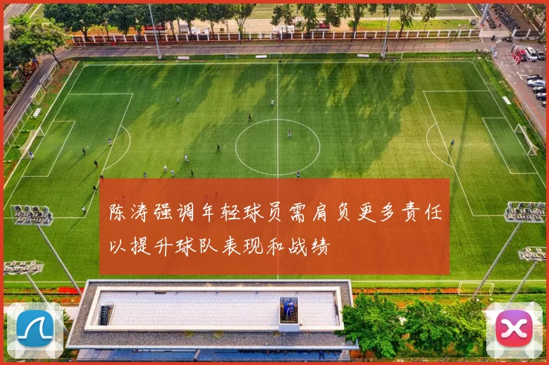 陈涛强调年轻球员需肩负更多责任以提升球队表现和战绩