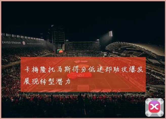 卡梅隆托马斯得分低迷却助攻爆发展现转型潜力