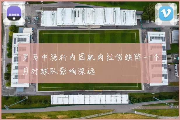 罗马中场科内因肌肉拉伤缺阵一个月对球队影响深远