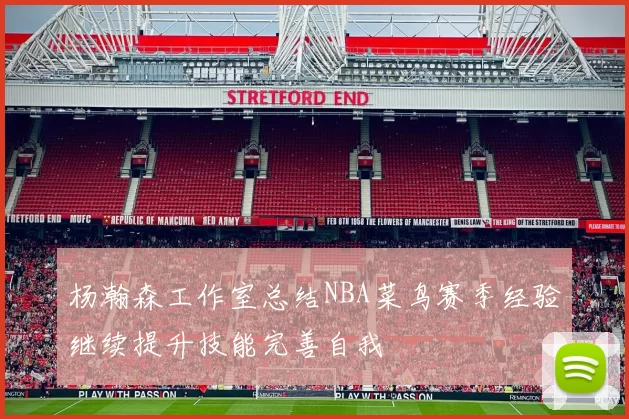 杨瀚森工作室总结NBA菜鸟赛季经验继续提升技能完善自我