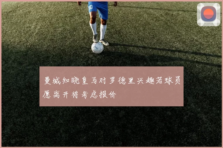 曼城知晓皇马对罗德里兴趣若球员愿离开将考虑报价