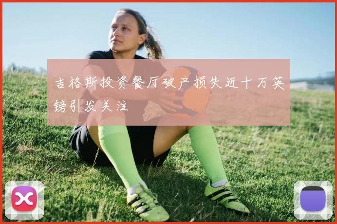 吉格斯投资餐厅破产损失近十万英镑引发关注