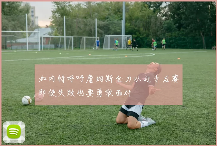 加内特呼吁詹姆斯全力以赴季后赛即使失败也要勇敢面对